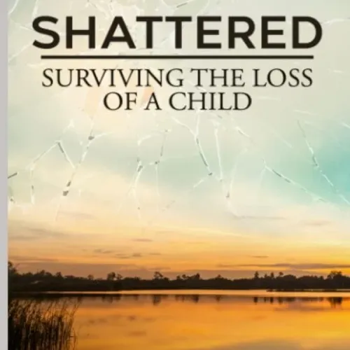 Shattered: Surviving The Loss Of A Child