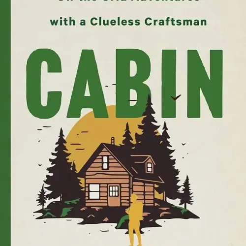 Cabin: Off The Grid Adventures With A Clueless Craftsman