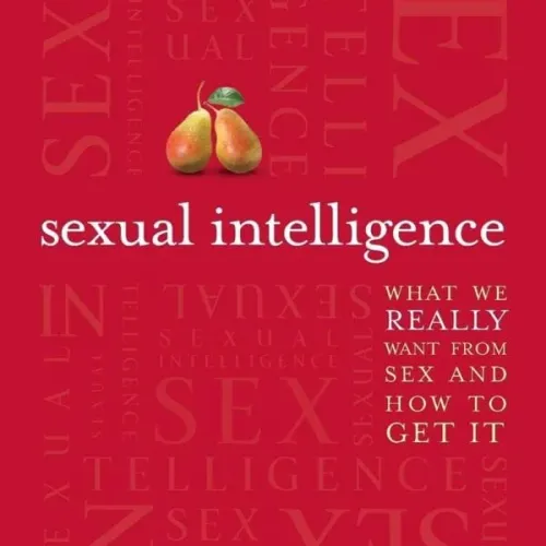 Sexual Intelligence: What We Really Want From Sex, And How To Get It